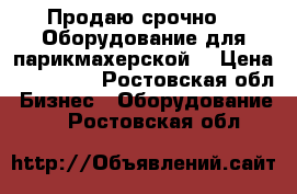 Продаю срочно!!! Оборудование для парикмахерской. › Цена ­ 150 000 - Ростовская обл. Бизнес » Оборудование   . Ростовская обл.